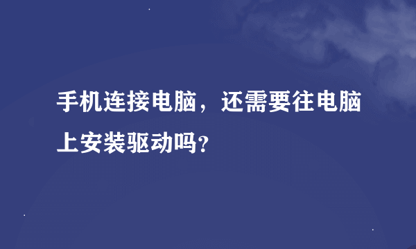 手机连接电脑，还需要往电脑上安装驱动吗？