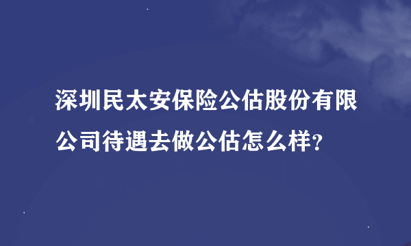 深圳民太安保险公估股份有限公司待遇去做公估怎么样？
