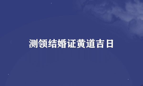 测领结婚证黄道吉日