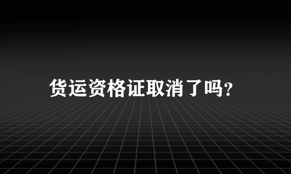 货运资格证取消了吗？