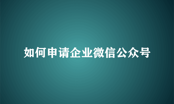 如何申请企业微信公众号