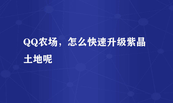 QQ农场，怎么快速升级紫晶土地呢