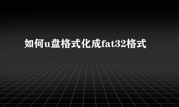 如何u盘格式化成fat32格式