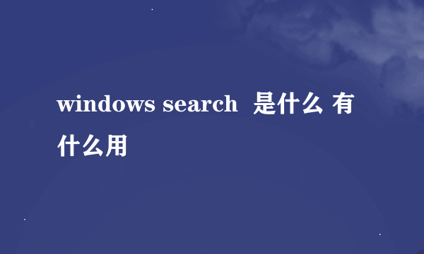 windows search  是什么 有什么用