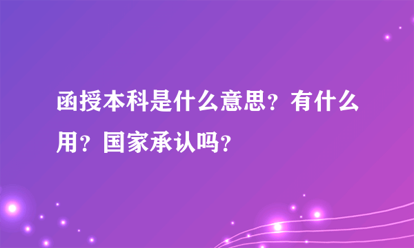 函授本科是什么意思？有什么用？国家承认吗？