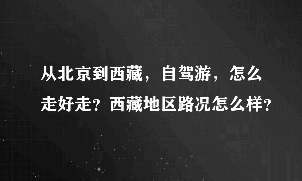 从北京到西藏，自驾游，怎么走好走？西藏地区路况怎么样？