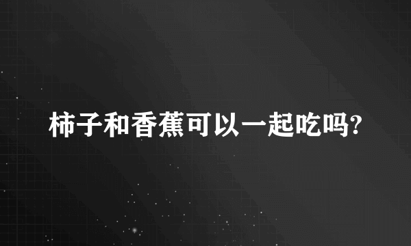 柿子和香蕉可以一起吃吗?