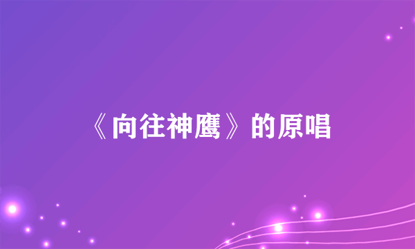 《向往神鹰》的原唱