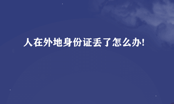 人在外地身份证丢了怎么办!