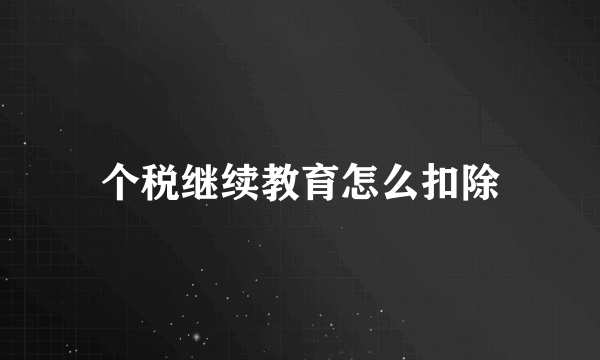 个税继续教育怎么扣除