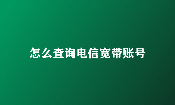 怎么查询电信宽带账号