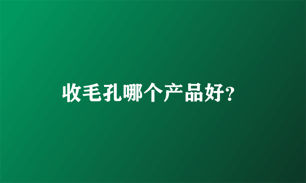 收毛孔哪个产品好？