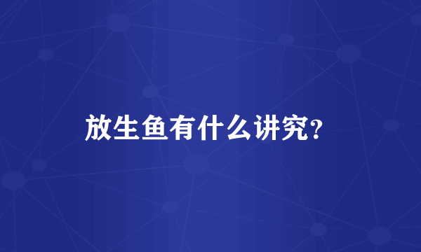 放生鱼有什么讲究？