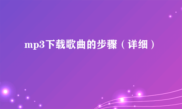 mp3下载歌曲的步骤（详细）