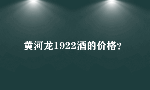 黄河龙1922酒的价格？