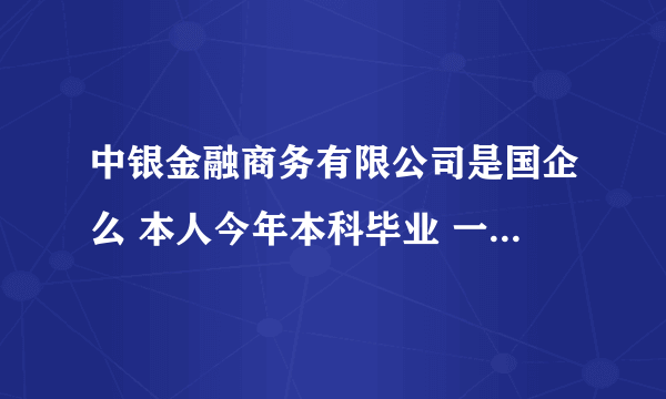中银金融商务有限公司是国企么 本人今年本科毕业 一直想进银行工作 但是一直考不进去 就现在有个机会