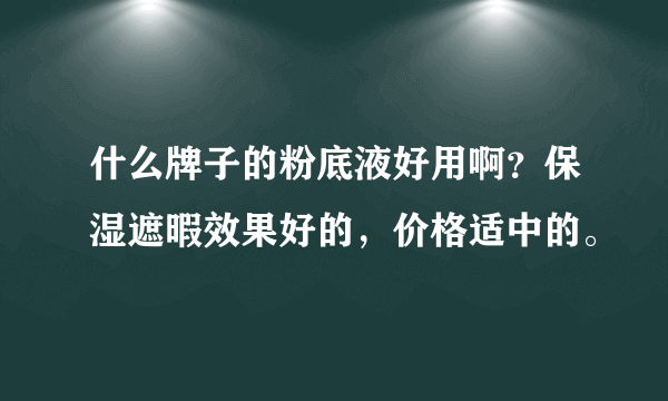 什么牌子的粉底液好用啊？保湿遮暇效果好的，价格适中的。