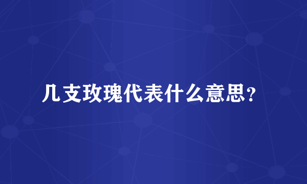 几支玫瑰代表什么意思？