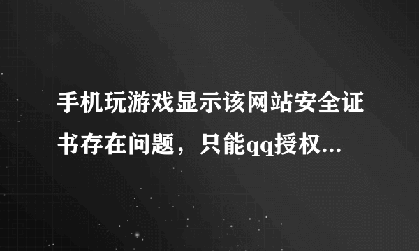 手机玩游戏显示该网站安全证书存在问题，只能qq授权，怎么解决，