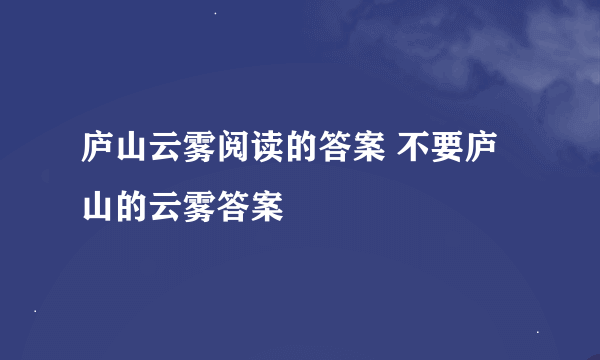 庐山云雾阅读的答案 不要庐山的云雾答案