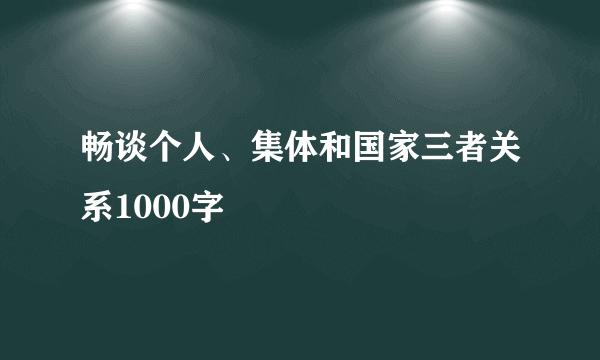 畅谈个人、集体和国家三者关系1000字