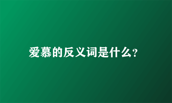爱慕的反义词是什么？