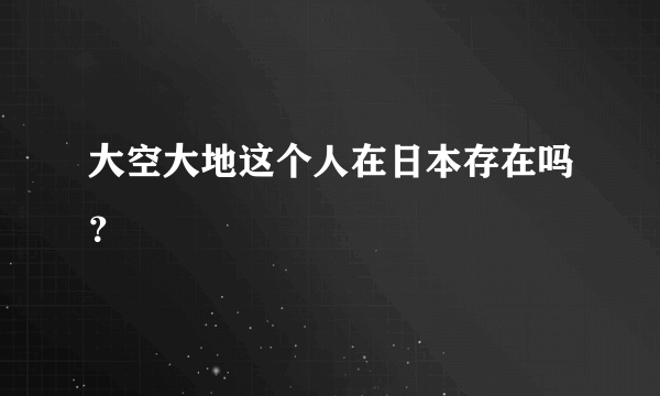 大空大地这个人在日本存在吗？