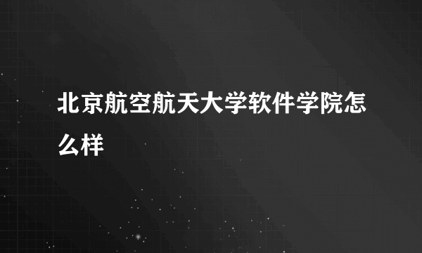 北京航空航天大学软件学院怎么样