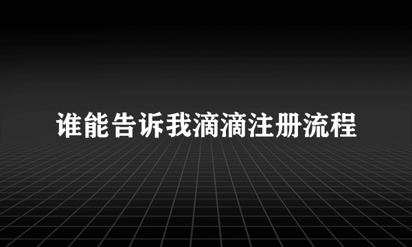 谁能告诉我滴滴注册流程