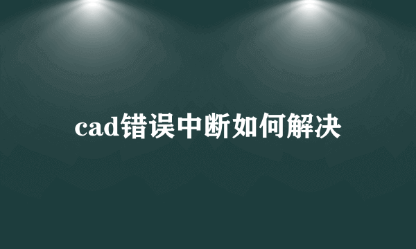 cad错误中断如何解决