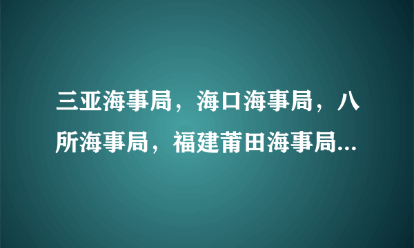 三亚海事局，海口海事局，八所海事局，福建莆田海事局， 哪个好些呢，哪个相对而言最差呢