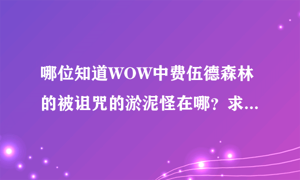 哪位知道WOW中费伍德森林的被诅咒的淤泥怪在哪？求大神帮助