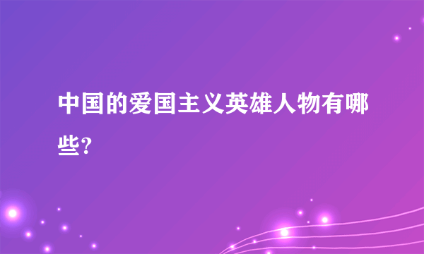 中国的爱国主义英雄人物有哪些?