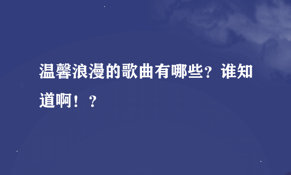 温馨浪漫的歌曲有哪些？谁知道啊！？