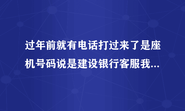 过年前就有电话打过来了是座机号码说是建设银行客服我的装修贷资金出现问题现在要配合不然就会分期终止