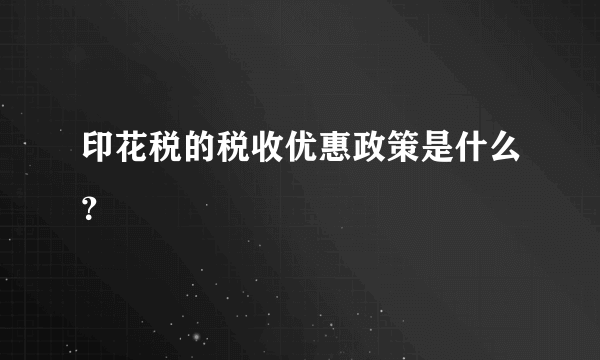 印花税的税收优惠政策是什么？