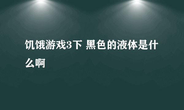 饥饿游戏3下 黑色的液体是什么啊