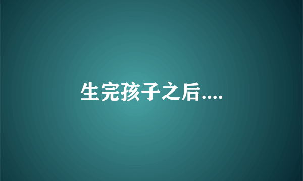生完孩子之后....