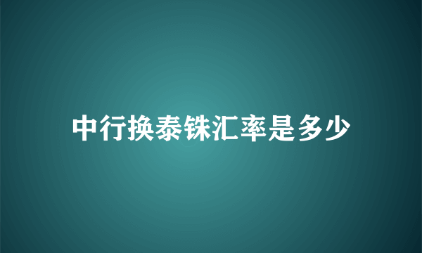 中行换泰铢汇率是多少