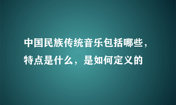 中国民族传统音乐包括哪些，特点是什么，是如何定义的