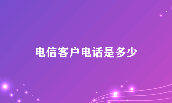 电信客户电话是多少