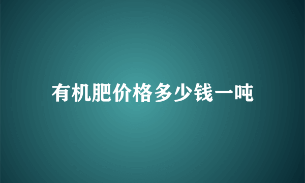 有机肥价格多少钱一吨