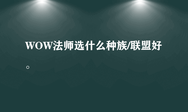 WOW法师选什么种族/联盟好。