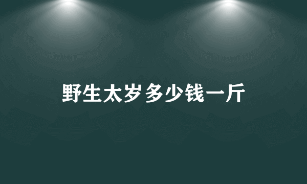 野生太岁多少钱一斤