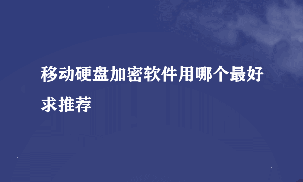 移动硬盘加密软件用哪个最好求推荐