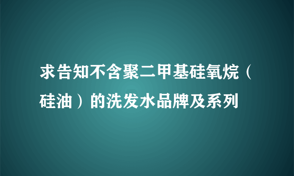 求告知不含聚二甲基硅氧烷（硅油）的洗发水品牌及系列