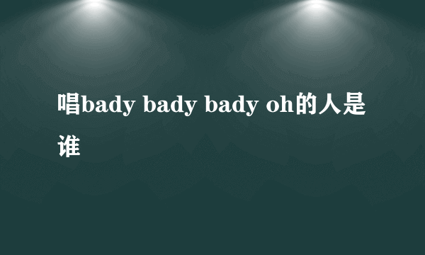 唱bady bady bady oh的人是谁
