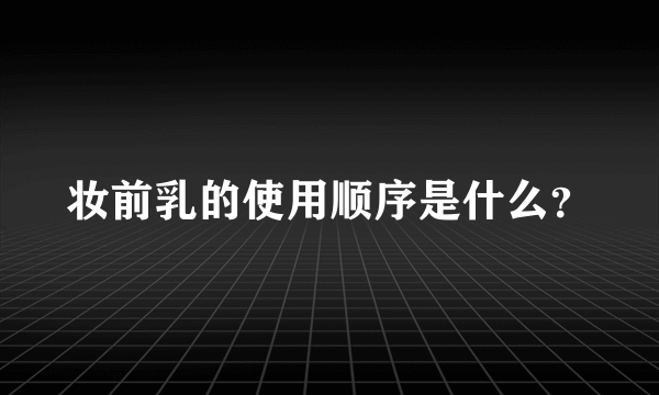 妆前乳的使用顺序是什么？
