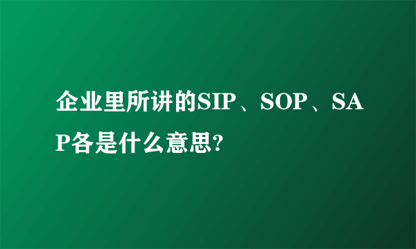 企业里所讲的SIP、SOP、SAP各是什么意思?