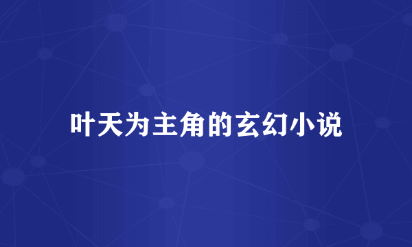 叶天为主角的玄幻小说